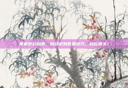 掌握梦幻科举，自动识别答题技巧，轻松通关！
