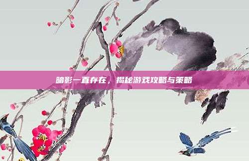 暗影一直存在,揭秘游戏攻略与策略