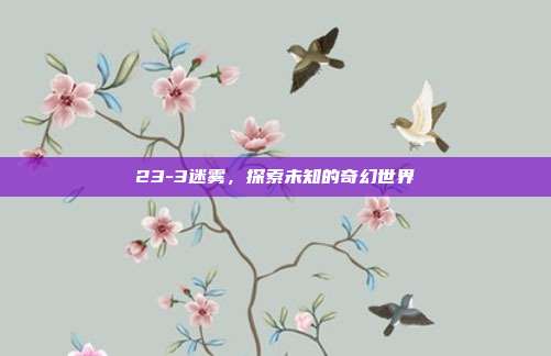 23-3迷雾,探索未知的奇幻世界