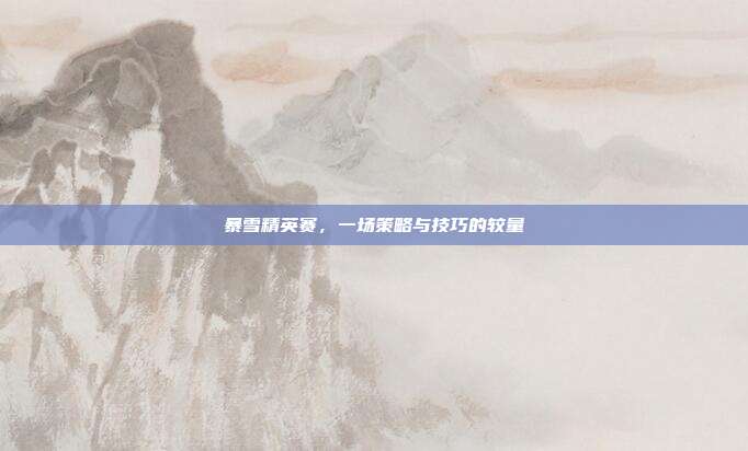 暴雪精英赛,一场策略与技巧的较量