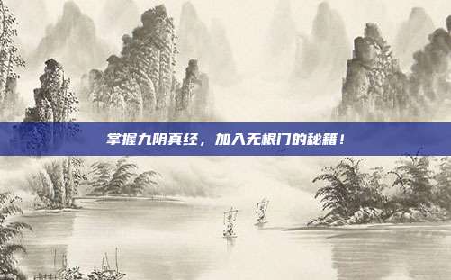 掌握九阴真经，加入无根门的秘籍！