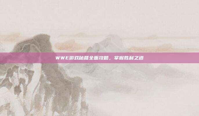 WWE游戏秘籍全面攻略,掌握胜利之道