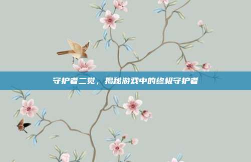 守护者二觉,揭秘游戏中的终极守护者