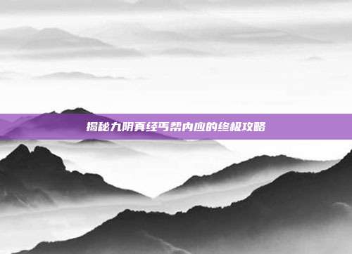 揭秘九阴真经丐帮内应的终极攻略