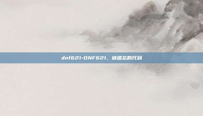 dnf621-DNF621，被遗忘的代码