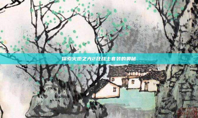 探索火炬之光2狂战士套装的奥秘