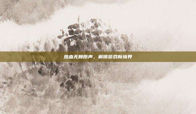 热血无赖原声，解锁游戏新境界