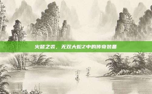 火鼠之裘，无双大蛇Z中的传奇装备