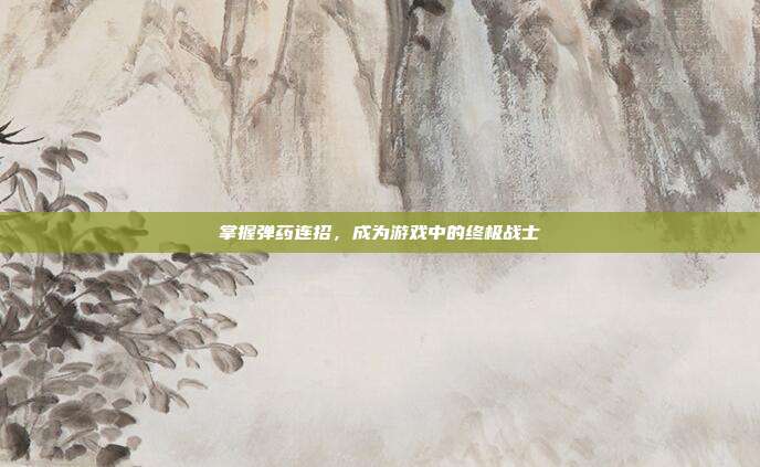 掌握弹药连招,成为游戏中的终极战士