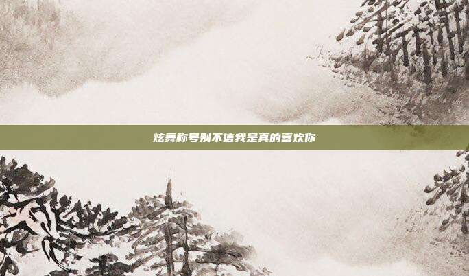 炫舞称号别不信我是真的喜欢你