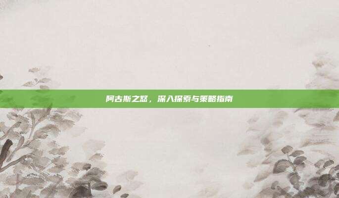 阿古斯之怒,深入探索与策略指南