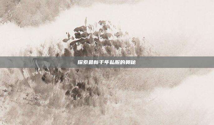 探索最新千年私服的奥秘