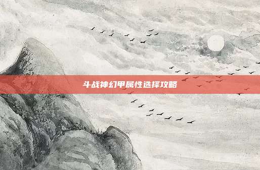 斗战神幻甲属性选择攻略