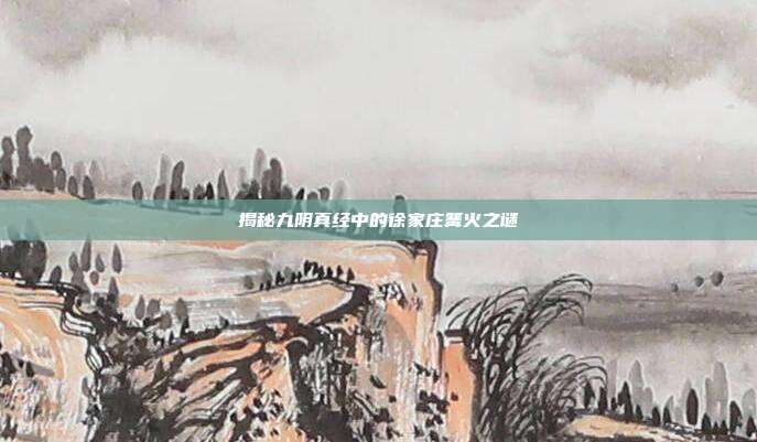 揭秘九阴真经中的徐家庄篝火之谜