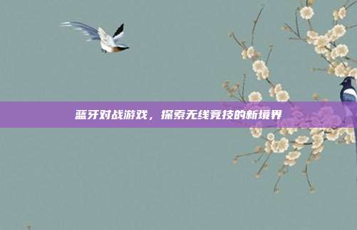 蓝牙对战游戏，探索无线竞技的新境界