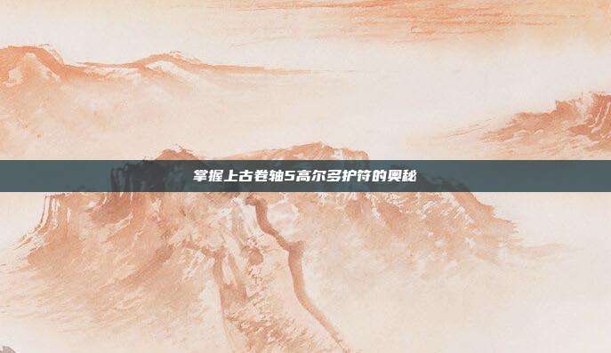 掌握上古卷轴5高尔多护符的奥秘