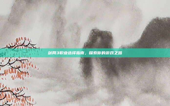剑网3职业选择指南,探索你的游戏之路