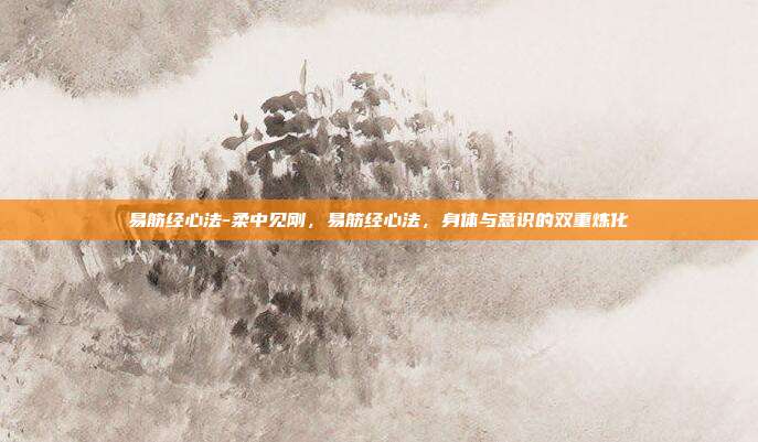易筋经心法-柔中见刚，易筋经心法，身体与意识的双重炼化