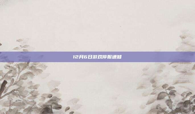 12月6日游戏停服通知