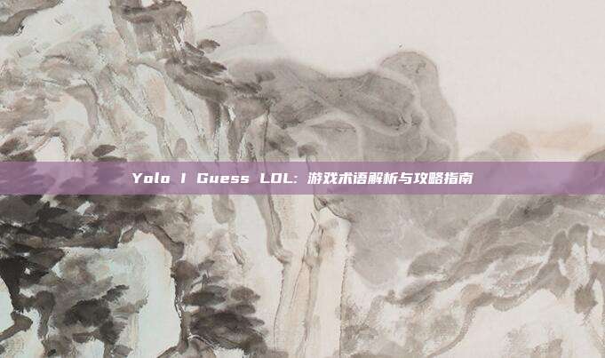 Yolo I Guess LOL: 游戏术语解析与攻略指南