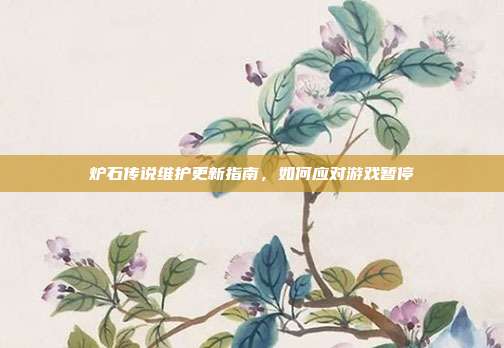 炉石传说维护更新指南,如何应对游戏暂停