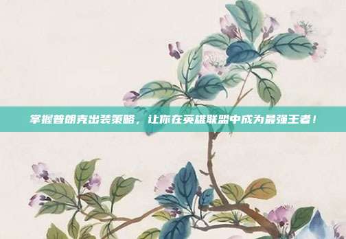 掌握普朗克出装策略,让你在英雄联盟中成为最强王者!