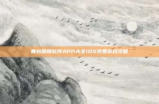 黄台禁用软件APP大全IOS免费游戏攻略