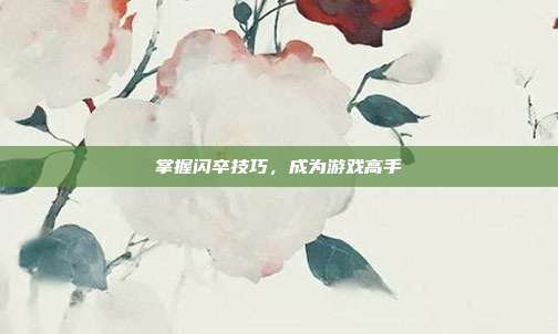 掌握闪卒技巧,成为游戏高手