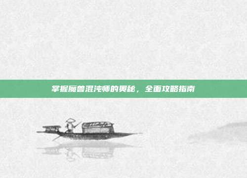掌握魔兽混沌师的奥秘,全面攻略指南