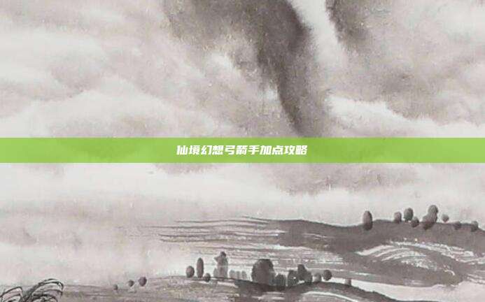 仙境幻想弓箭手加点攻略