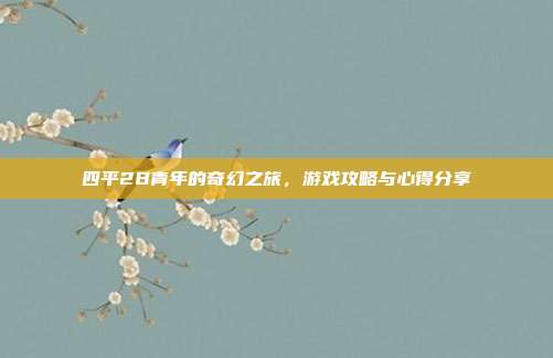 四平2B青年的奇幻之旅,游戏攻略与心得分享