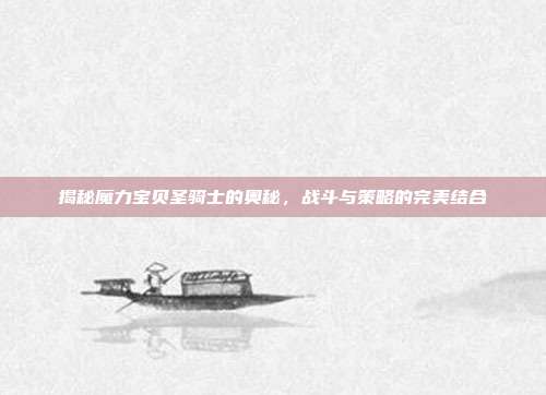 揭秘魔力宝贝圣骑士的奥秘,战斗与策略的完美结合