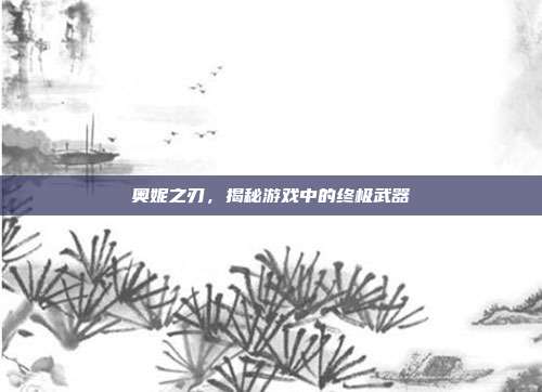 奥妮之刃,揭秘游戏中的终极武器