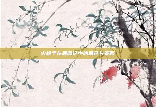 火枪手在鹿鼎记中的角色与策略