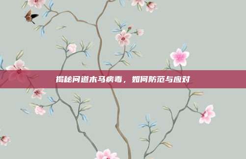 揭秘问道木马病毒,如何防范与应对