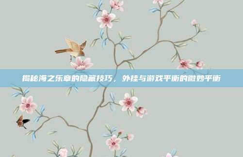 揭秘海之乐章的隐藏技巧，外挂与游戏平衡的微妙平衡