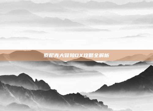 索尼克大冒险DX攻略全解析