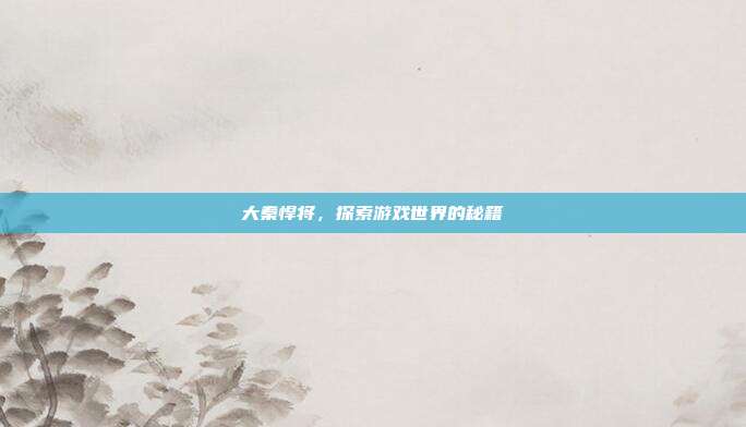 大秦悍将,探索游戏世界的秘籍