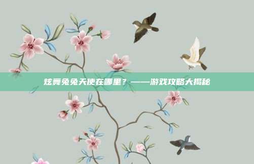 炫舞兔兔天使在哪里？——游戏攻略大揭秘
