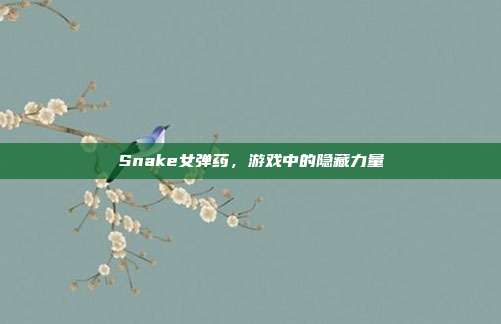 Snake女弹药，游戏中的隐藏力量