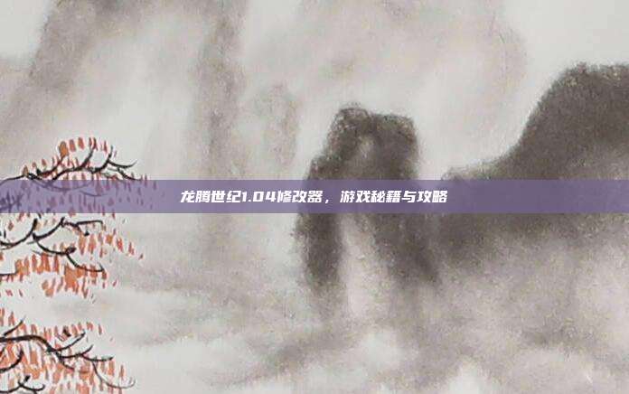 龙腾世纪1.04修改器,游戏秘籍与攻略
