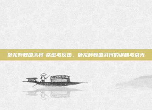卧龙吟魏国武将-铁壁与反击，卧龙吟魏国武将的谋略与荣光