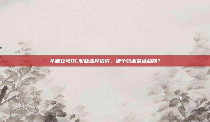 斗破苍穹OL职业选择指南,哪个职业最适合你?