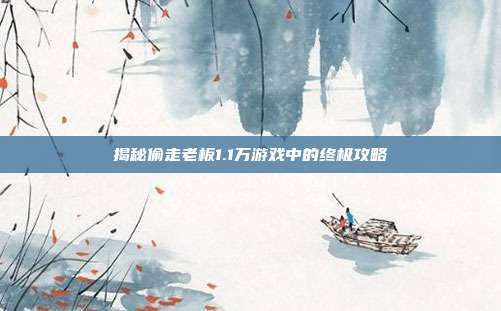 揭秘偷走老板1.1万游戏中的终极攻略