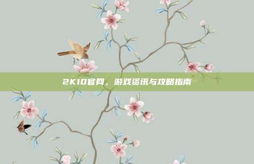 2K10官网,游戏资讯与攻略指南