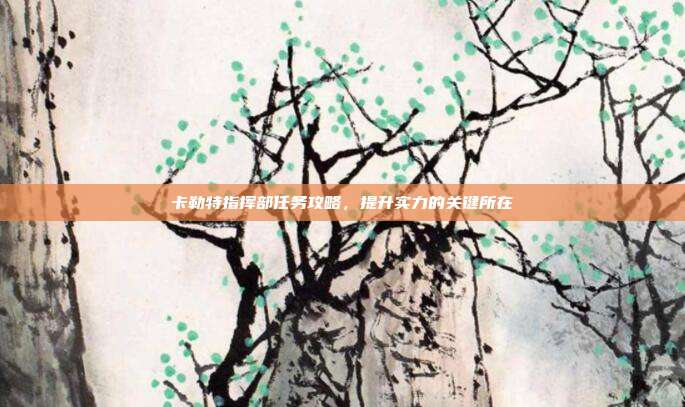 卡勒特指挥部任务攻略,提升实力的关键所在