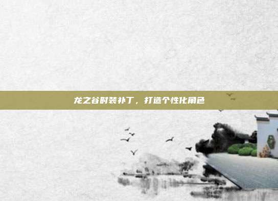 龙之谷时装补丁,打造个性化角色