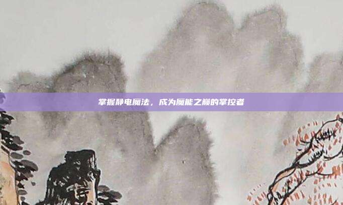 掌握静电魔法,成为魔能之巅的掌控者