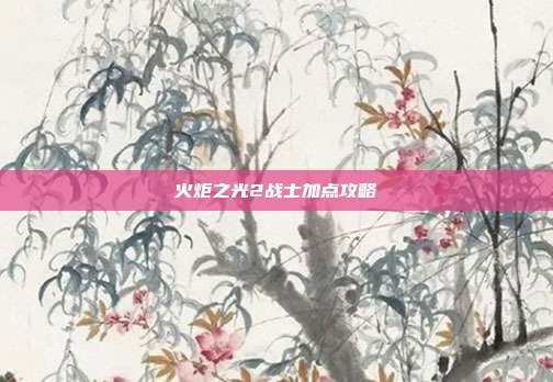 火炬之光2战士加点攻略