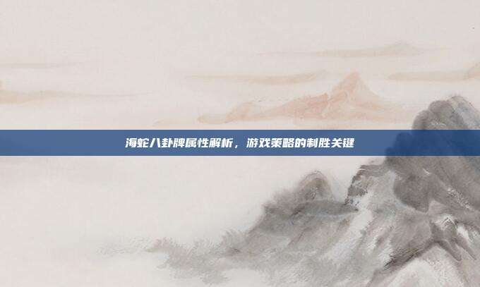 海蛇八卦牌属性解析,游戏策略的制胜关键